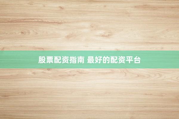 股票配资指南 最好的配资平台