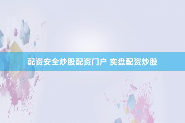 配资安全炒股配资门户 实盘配资炒股
