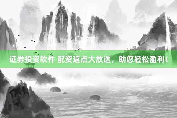 证券投资软件 配资返点大放送，助您轻松盈利！