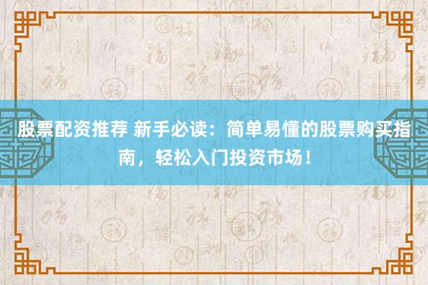 股票配资推荐 新手必读：简单易懂的股票购买指南，轻松入门投资市场！