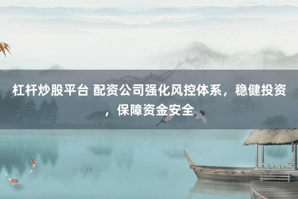 杠杆炒股平台 配资公司强化风控体系，稳健投资，保障资金安全