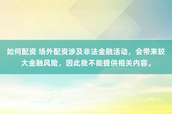 如何配资 场外配资涉及非法金融活动，会带来较大金融风险，因此我不能提供相关内容。