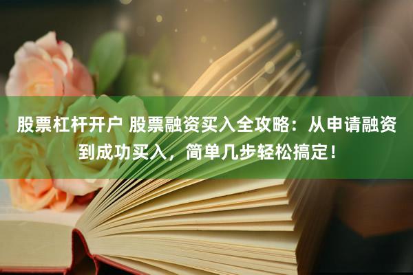 股票杠杆开户 股票融资买入全攻略：从申请融资到成功买入，简单几步轻松搞定！
