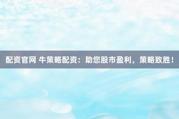 配资官网 牛策略配资：助您股市盈利，策略致胜！