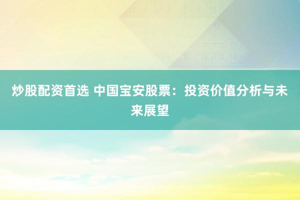 炒股配资首选 中国宝安股票：投资价值分析与未来展望