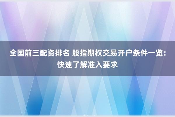 全国前三配资排名 股指期权交易开户条件一览：快速了解准入要求