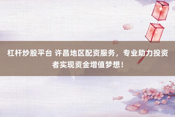 杠杆炒股平台 许昌地区配资服务，专业助力投资者实现资金增值梦想！