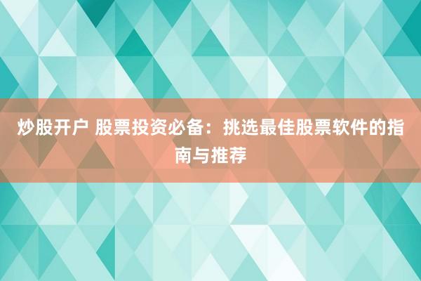炒股开户 股票投资必备：挑选最佳股票软件的指南与推荐