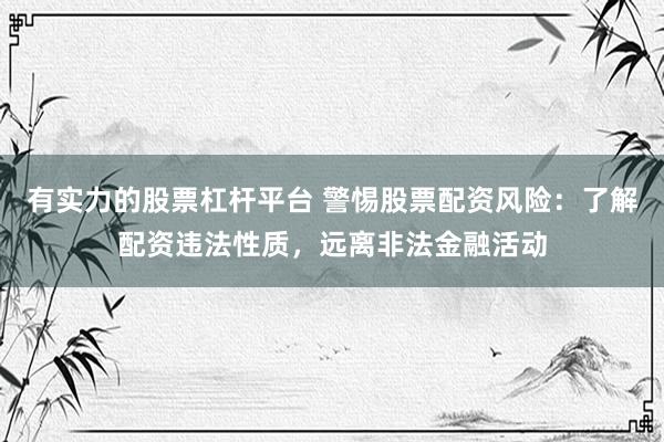 有实力的股票杠杆平台 警惕股票配资风险：了解配资违法性质，远离非法金融活动