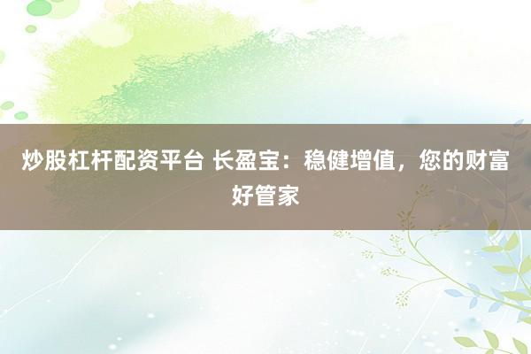 炒股杠杆配资平台 长盈宝：稳健增值，您的财富好管家