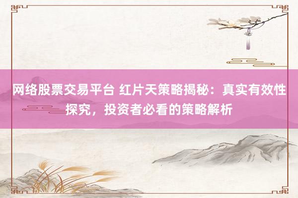 网络股票交易平台 红片天策略揭秘：真实有效性探究，投资者必看的策略解析