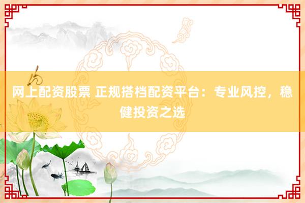 网上配资股票 正规搭档配资平台：专业风控，稳健投资之选