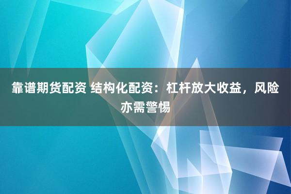 靠谱期货配资 结构化配资：杠杆放大收益，风险亦需警惕