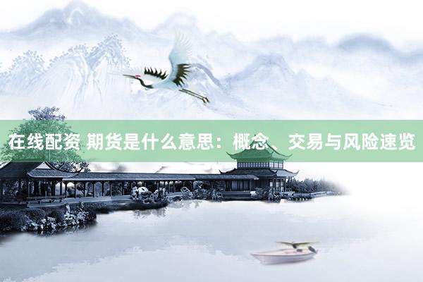在线配资 期货是什么意思：概念、交易与风险速览