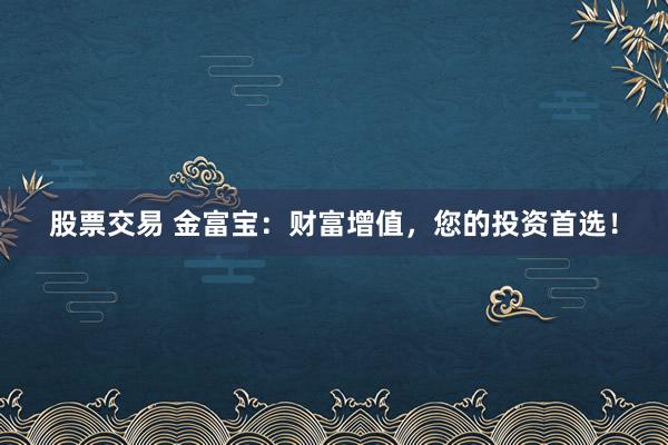 股票交易 金富宝：财富增值，您的投资首选！