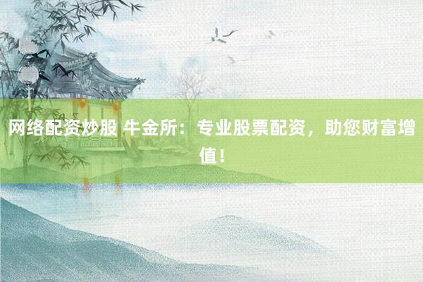 网络配资炒股 牛金所：专业股票配资，助您财富增值！