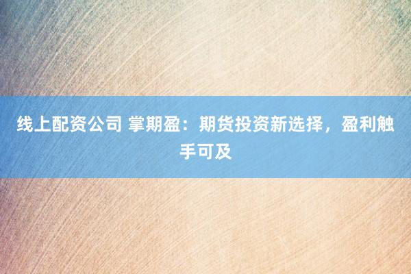线上配资公司 掌期盈：期货投资新选择，盈利触手可及