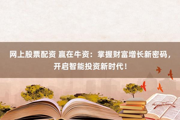 网上股票配资 赢在牛资：掌握财富增长新密码，开启智能投资新时代！