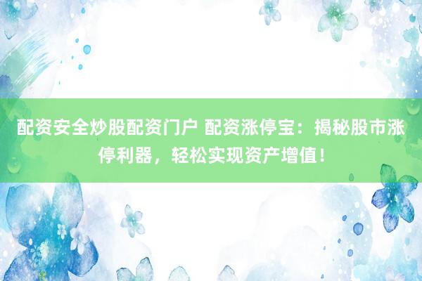 配资安全炒股配资门户 配资涨停宝：揭秘股市涨停利器，轻松实现资产增值！