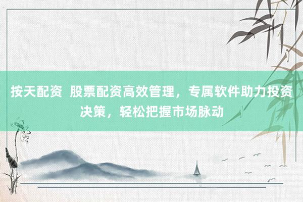 按天配资  股票配资高效管理，专属软件助力投资决策，轻松把握市场脉动