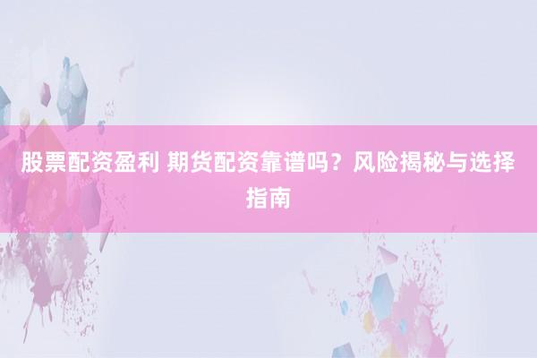 股票配资盈利 期货配资靠谱吗？风险揭秘与选择指南