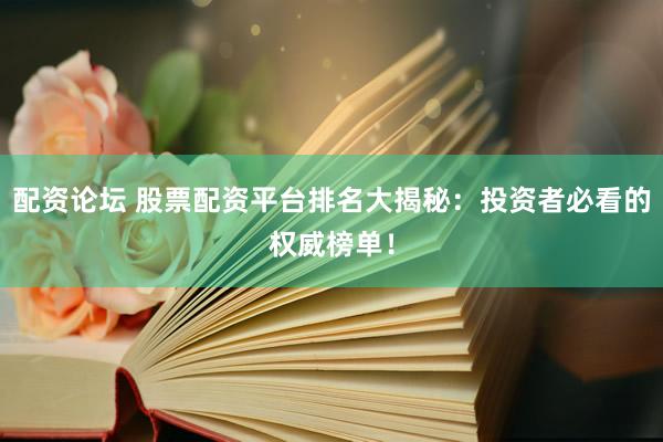 配资论坛 股票配资平台排名大揭秘：投资者必看的权威榜单！