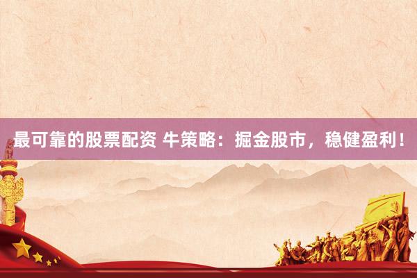 最可靠的股票配资 牛策略：掘金股市，稳健盈利！