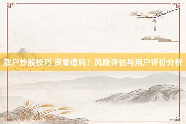散户炒股技巧 资靠谱吗？风险评估与用户评价分析