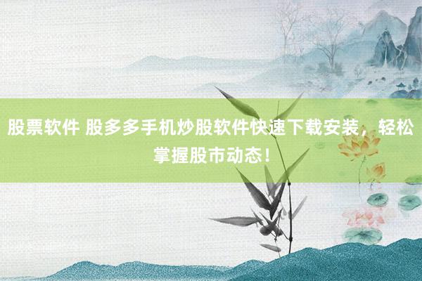 股票软件 股多多手机炒股软件快速下载安装，轻松掌握股市动态！