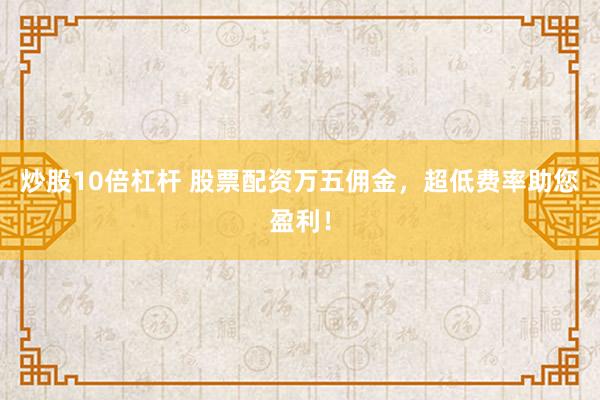 炒股10倍杠杆 股票配资万五佣金，超低费率助您盈利！