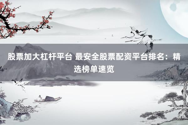 股票加大杠杆平台 最安全股票配资平台排名：精选榜单速览