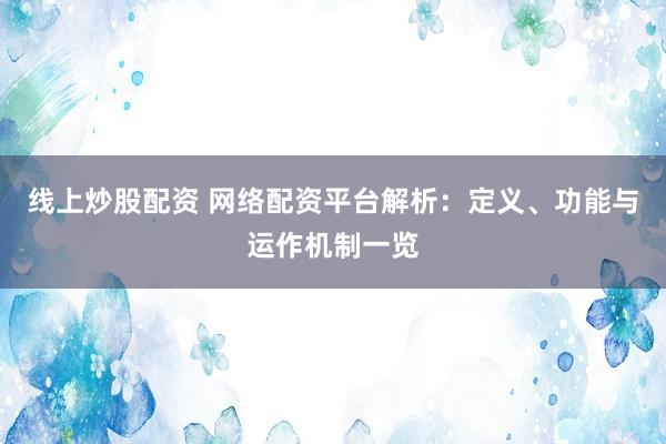 线上炒股配资 网络配资平台解析：定义、功能与运作机制一览