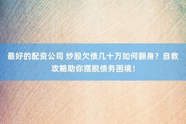 最好的配资公司 炒股欠债几十万如何翻身？自救攻略助你摆脱债务困境！