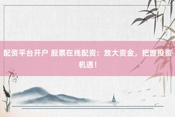 配资平台开户 股票在线配资：放大资金，把握投资机遇！