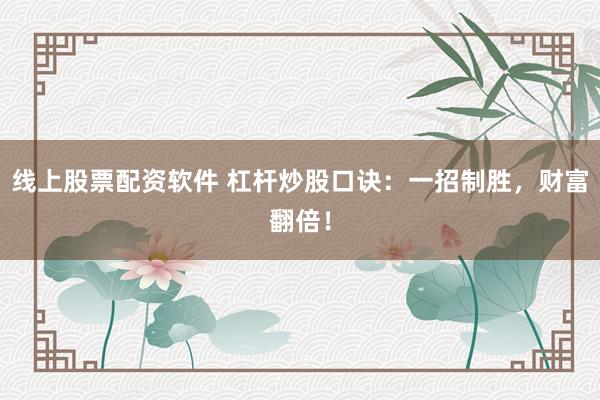 线上股票配资软件 杠杆炒股口诀：一招制胜，财富翻倍！