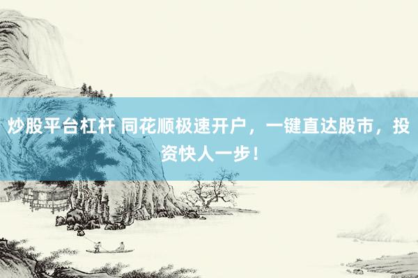 炒股平台杠杆 同花顺极速开户，一键直达股市，投资快人一步！