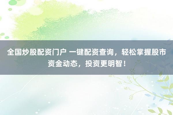 全国炒股配资门户 一键配资查询，轻松掌握股市资金动态，投资更明智！