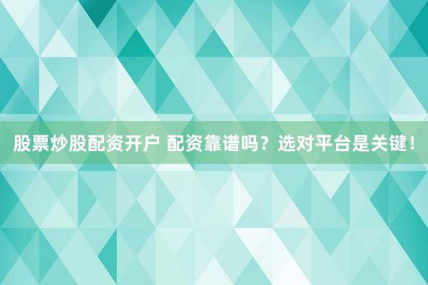 股票炒股配资开户 配资靠谱吗？选对平台是关键！