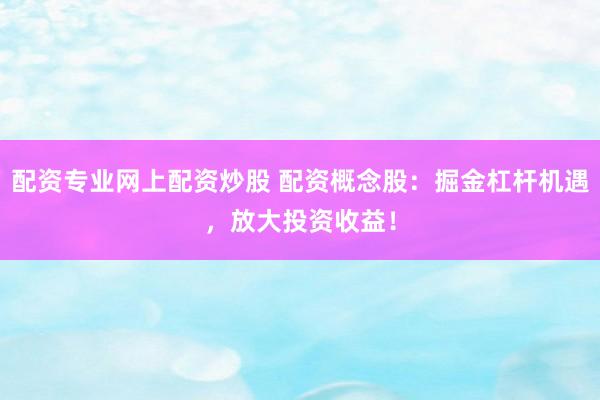 配资专业网上配资炒股 配资概念股：掘金杠杆机遇，放大投资收益！