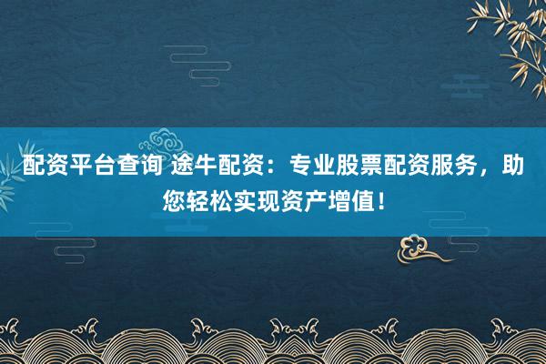 配资平台查询 途牛配资：专业股票配资服务，助您轻松实现资产增值！