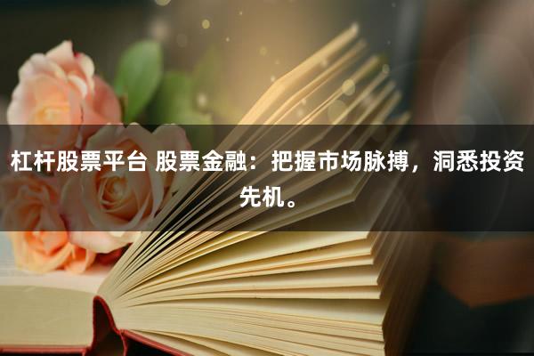 杠杆股票平台 股票金融：把握市场脉搏，洞悉投资先机。