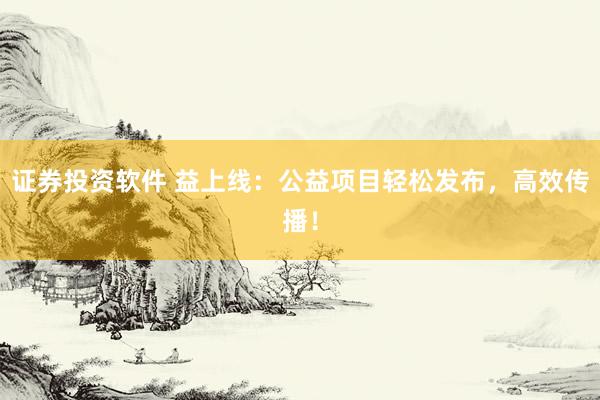 证券投资软件 益上线：公益项目轻松发布，高效传播！