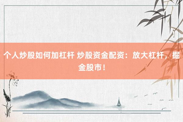 个人炒股如何加杠杆 炒股资金配资:放大杠杆,掘金股市!