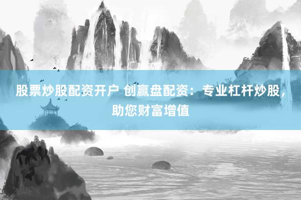 股票炒股配资开户 创赢盘配资:专业杠杆炒股,助您财富增值
