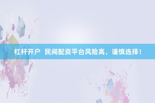杠杆开户 民间配资平台风险高,谨慎选择!