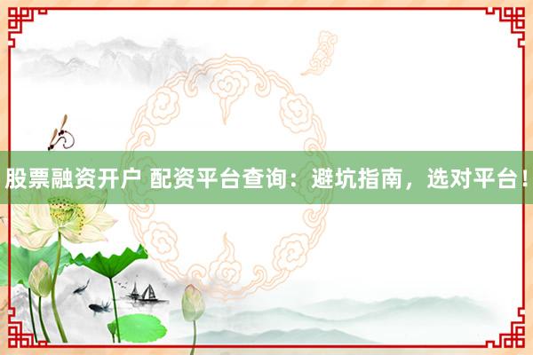 股票融资开户 配资平台查询:避坑指南,选对平台!