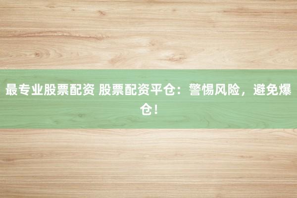 最专业股票配资 股票配资平仓:警惕风险,避免爆仓!