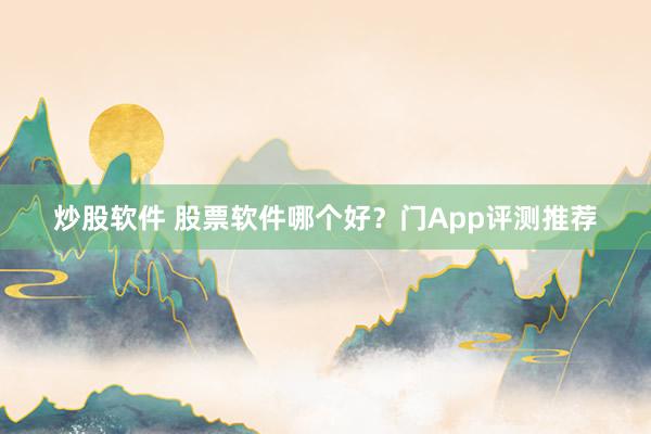 炒股软件 股票软件哪个好？门App评测推荐