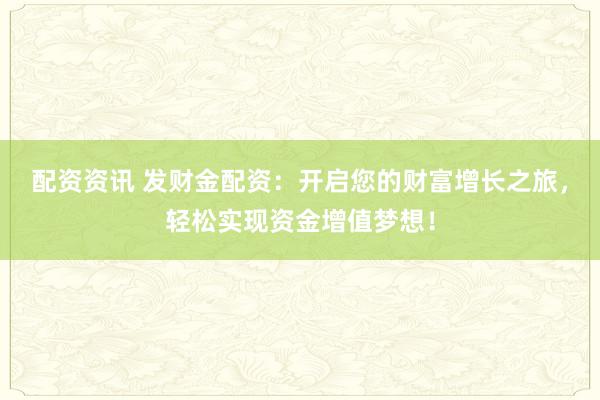 配资资讯 发财金配资:开启您的财富增长之旅,轻松实现资金增值梦想!