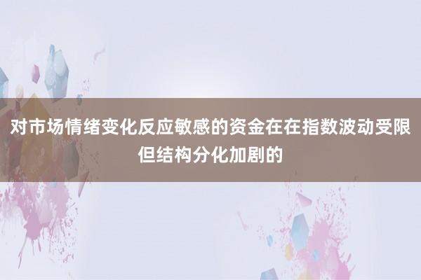 对市场情绪变化反应敏感的资金在在指数波动受限但结构分化加剧的